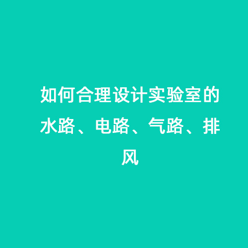 如何合理設(shè)計(jì)實(shí)驗(yàn)室的水路、電路、氣路、排風(fēng)