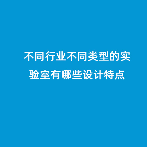 不同行業(yè)不同類(lèi)型的實(shí)驗(yàn)室有哪些設(shè)計(jì)特點(diǎn)